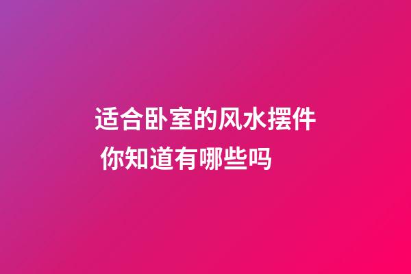 适合卧室的风水摆件 你知道有哪些吗